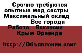 Срочно требуются опытные мед.сестры. › Максимальный оклад ­ 45 000 - Все города Работа » Вакансии   . Крым,Ореанда